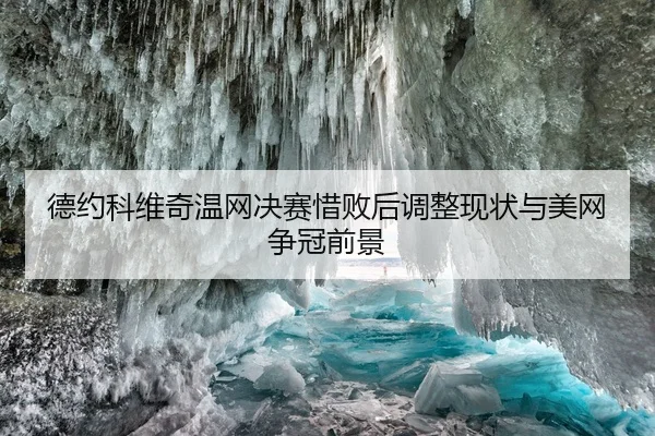 德约科维奇温网决赛惜败后调整现状与美网争冠前景