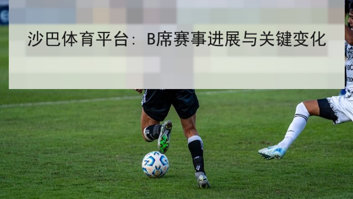 沙巴体育平台: B席赛事进展与关键变化