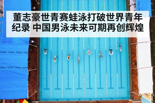 董志豪世青赛蛙泳打破世界青年纪录 中国男泳未来可期再创辉煌