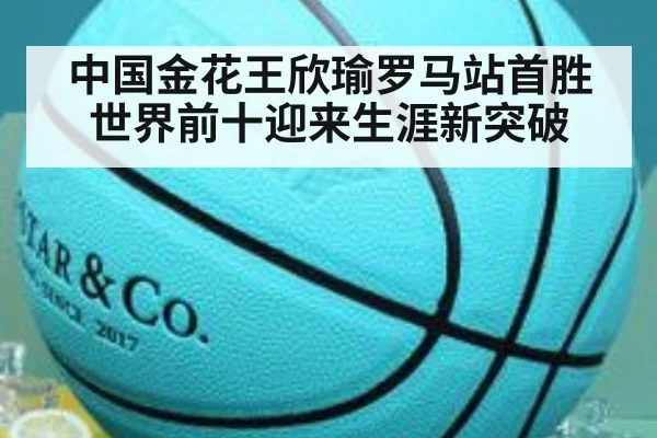 中国金花王欣瑜罗马站首胜世界前十迎来生涯新突破