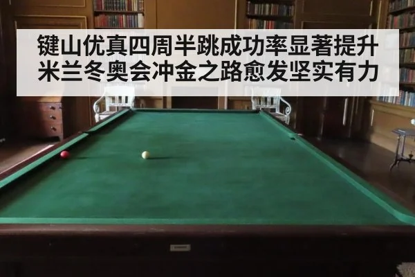 键山优真四周半跳成功率显著提升 米兰冬奥会冲金之路愈发坚实有力