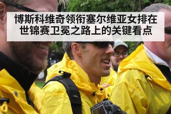 博斯科维奇领衔塞尔维亚女排在世锦赛卫冕之路上的关键看点