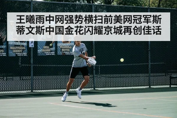 王曦雨中网强势横扫前美网冠军斯蒂文斯中国金花闪耀京城再创佳话