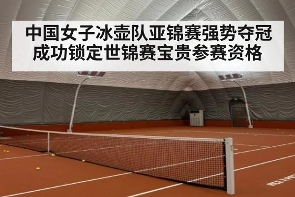 中国女子冰壶队亚锦赛强势夺冠成功锁定世锦赛宝贵参赛资格
