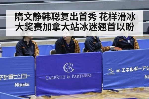 隋文静韩聪复出首秀 花样滑冰大奖赛加拿大站冰迷翘首以盼