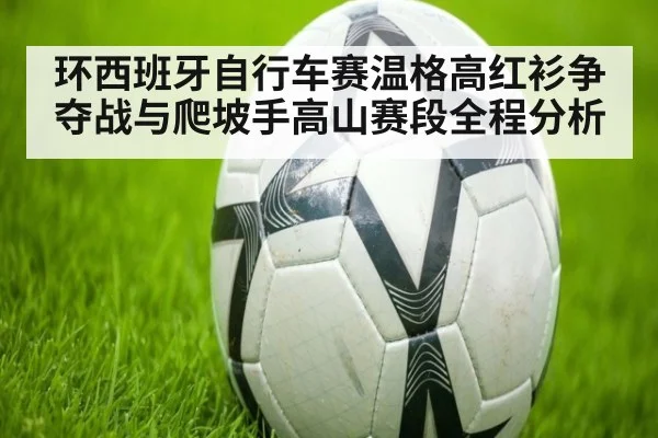 环西班牙自行车赛温格高红衫争夺战与爬坡手高山赛段全程分析