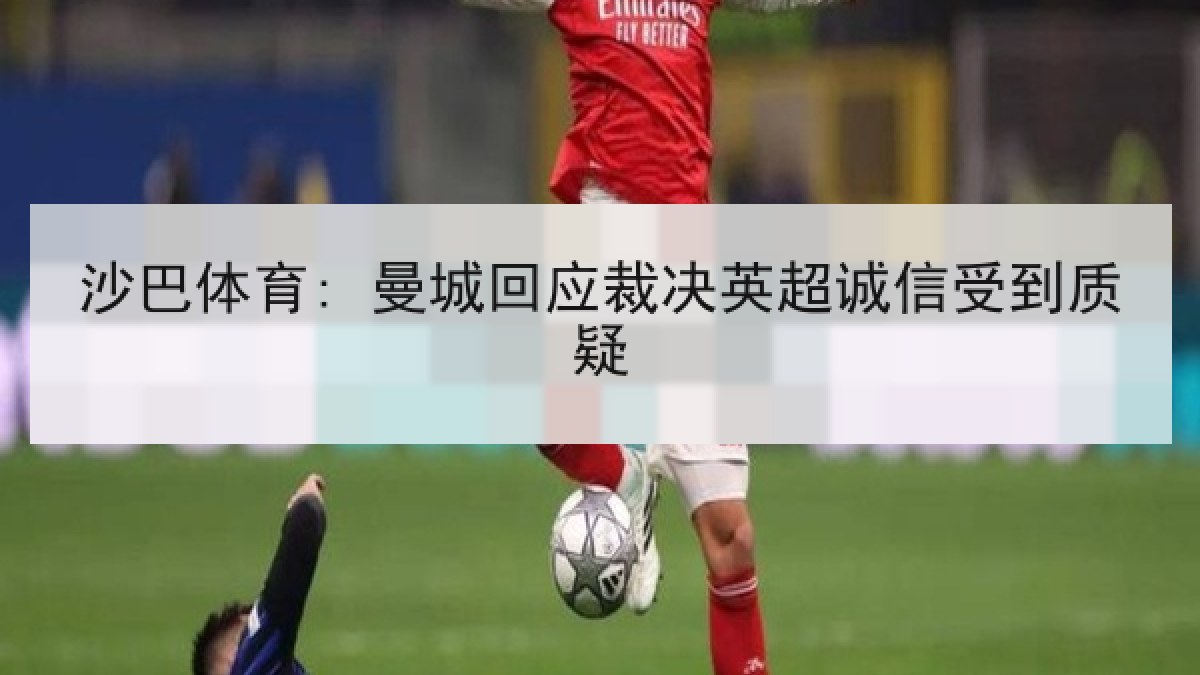 沙巴体育: 曼城回应裁决英超诚信受到质疑