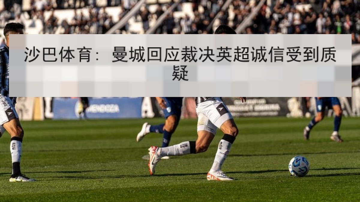 沙巴体育: 曼城回应裁决英超诚信受到质疑